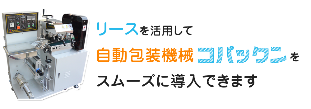 リースを活用して自動包装機械「コパックン」を
スムーズに導入できます